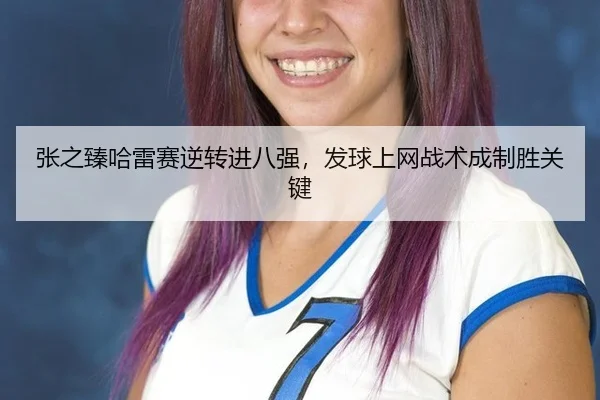 张之臻哈雷赛逆转进八强，发球上网战术成制胜关键