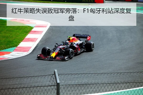 红牛策略失误致冠军旁落：F1匈牙利站深度复盘
