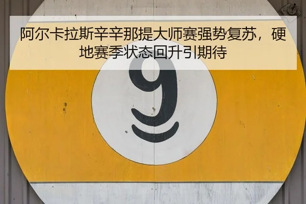 阿尔卡拉斯辛辛那提大师赛强势复苏，硬地赛季状态回升引期待