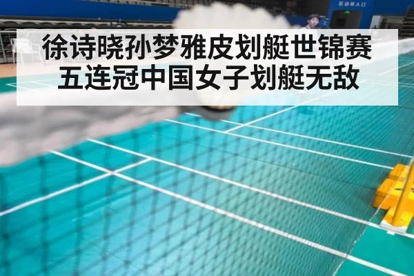 徐诗晓孙梦雅皮划艇世锦赛五连冠中国女子划艇无敌