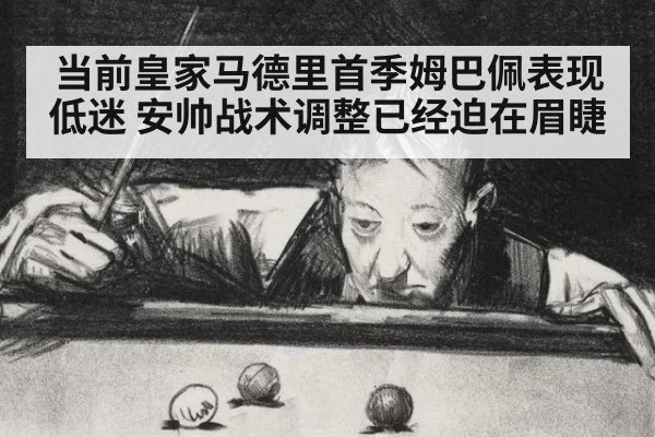 当前皇家马德里首季姆巴佩表现低迷 安帅战术调整已经迫在眉睫